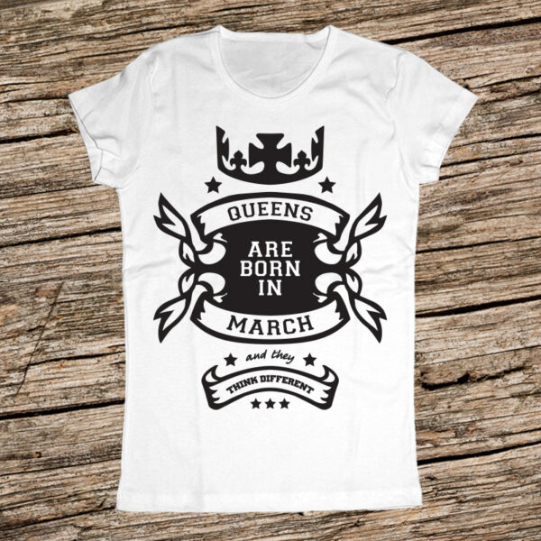 Дамска тениска за рожден ден - Кралиците са родени през Март и мислят различно