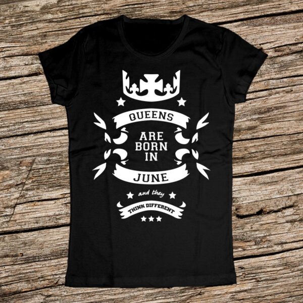 Тениска за рожден ден - Кралиците са родени през Юни и мислят различно